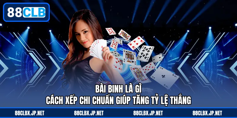 Bài Binh Là Gì - Cách Xếp Chi Chuẩn Giúp Tăng Tỷ Lệ Thắng