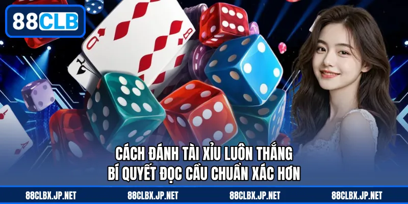 Cách Đánh Tài Xỉu Luôn Thắng - Bí Quyết Đọc Cầu Chuẩn Xác Hơn