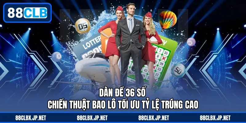 Dàn Đề 36 Số - Chiến Thuật Bao Lô Tối Ưu Tỷ Lệ Trúng Cao