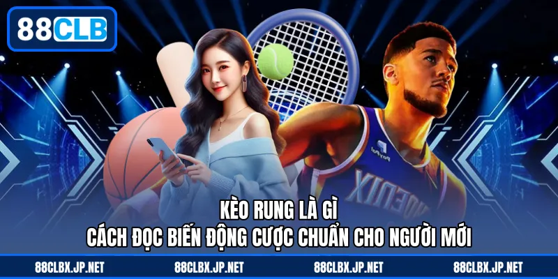 Kèo Rung Là Gì - Cách Đọc Biến Động Cược Chuẩn Cho Người Mới