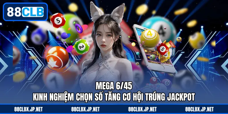 Mega 6/45 - Kinh Nghiệm Chọn Số Tăng Cơ Hội Trúng Jackpot