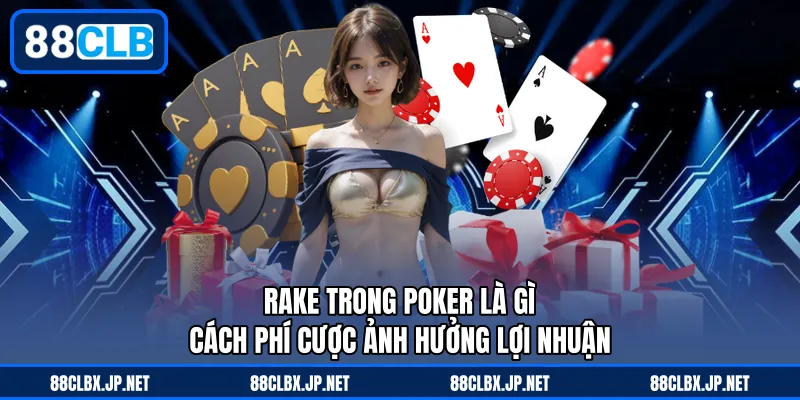 Rake Trong Poker Là Gì - Cách Phí Cược Ảnh Hưởng Lợi Nhuận